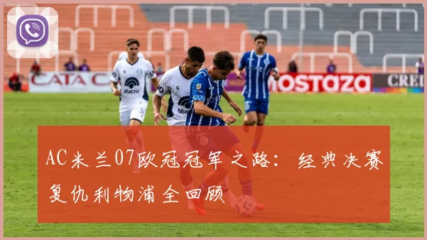 AC米兰07欧冠冠军之路：经典决赛复仇利物浦全回顾
