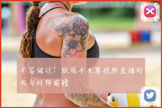 不容错过！欧冠半决赛视频直播时间与对阵前瞻