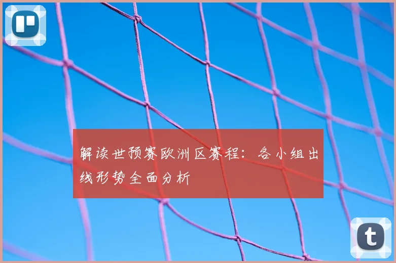 解读世预赛欧洲区赛程：各小组出线形势全面分析