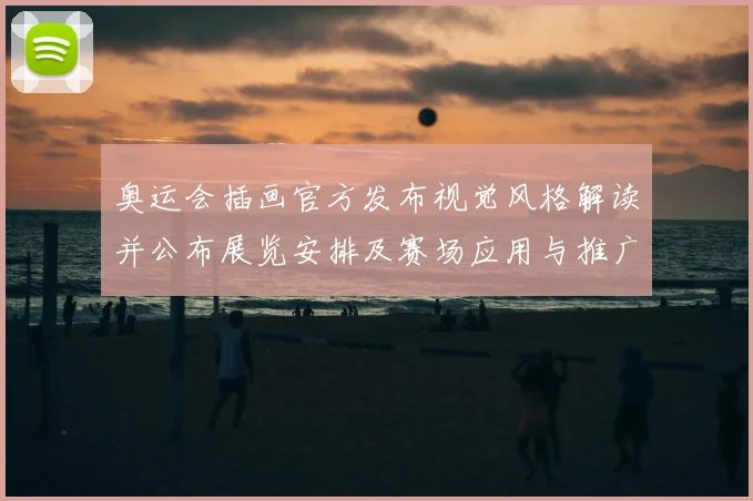 奥运会插画官方发布视觉风格解读并公布展览安排及赛场应用与推广计划