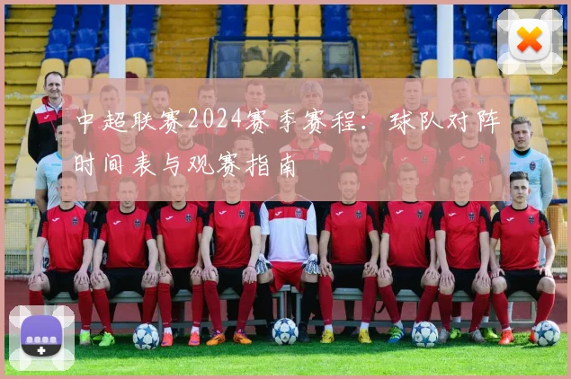 中超联赛2024赛季赛程:球队对阵时间表与观赛指南