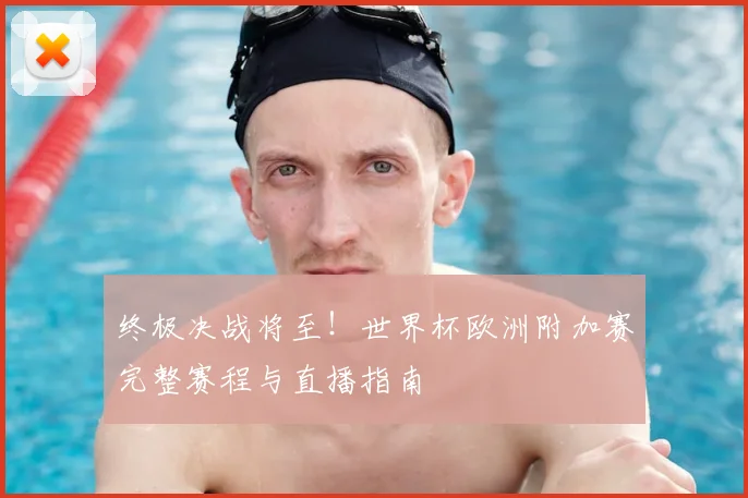 终极决战将至！世界杯欧洲附加赛完整赛程与直播指南