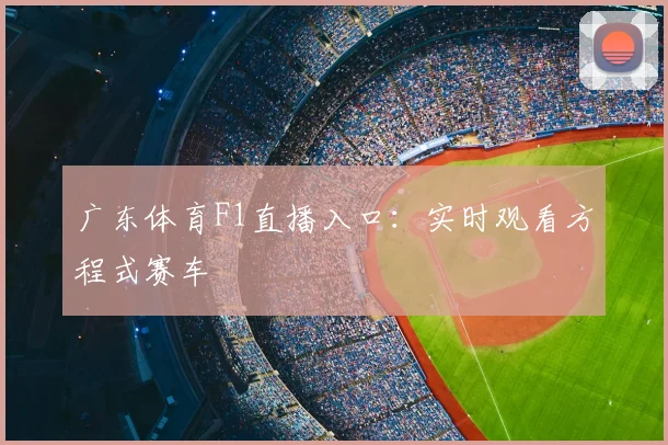 广东体育F1直播入口：实时观看方程式赛车
