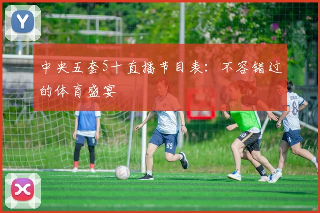 中央五套5十直播节目表：不容错过的体育盛宴