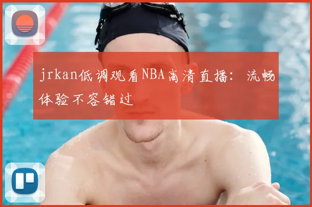 jrkan低调观看NBA高清直播：流畅体验不容错过