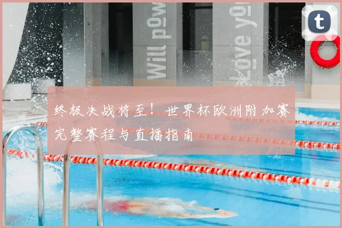 终极决战将至！世界杯欧洲附加赛完整赛程与直播指南
