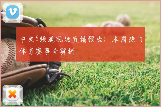 中央5频道现场直播预告：本周热门体育赛事全解析