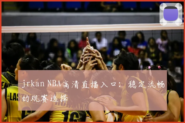 jrkan NBA高清直播入口：稳定流畅的观赛选择