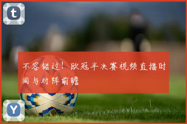 不容错过！欧冠半决赛视频直播时间与对阵前瞻