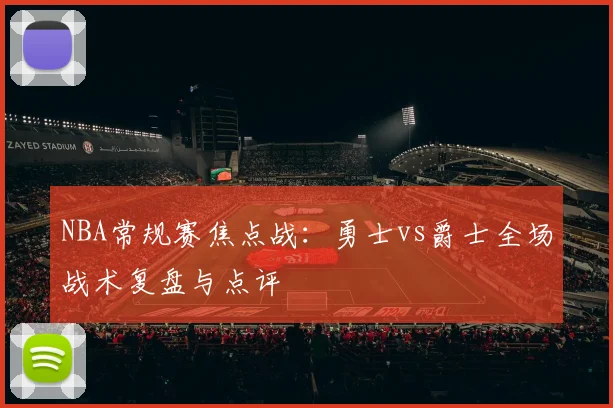 NBA常规赛焦点战：勇士vs爵士全场战术复盘与点评
