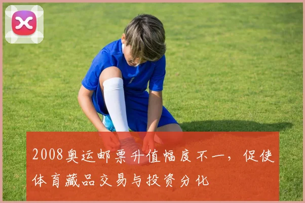 2008奥运邮票升值幅度不一，促使体育藏品交易与投资分化