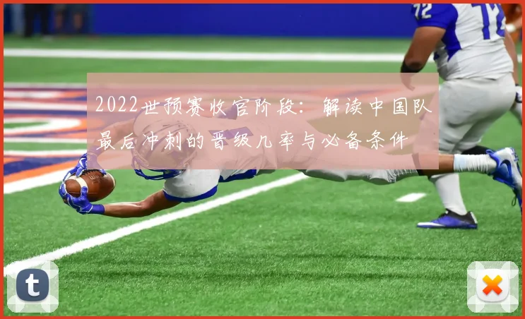 2022世预赛收官阶段：解读中国队最后冲刺的晋级几率与必备条件