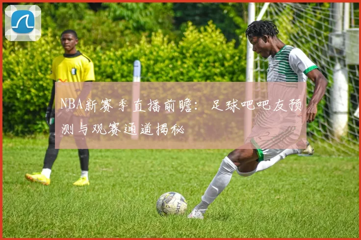 NBA新赛季直播前瞻：足球吧吧友预测与观赛通道揭秘