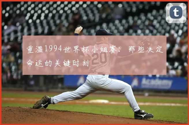 重温1994世界杯小组赛：那些决定命运的关键时刻