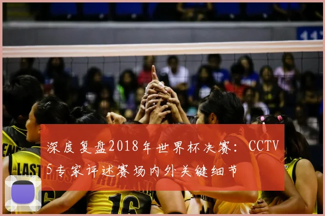 深度复盘2018年世界杯决赛：CCTV5专家评述赛场内外关键细节