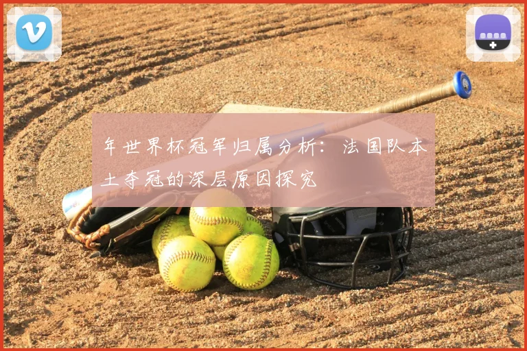 年世界杯冠军归属分析：法国队本土夺冠的深层原因探究