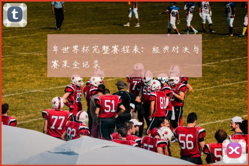 年世界杯完整赛程表:经典对决与赛果全记录