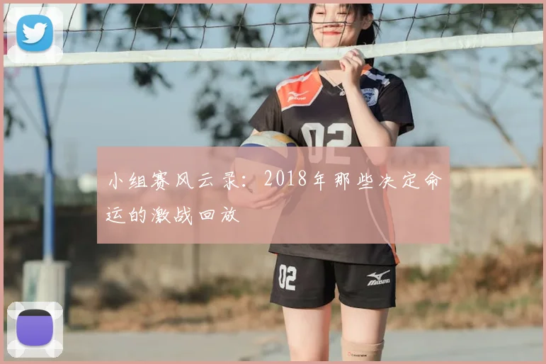小组赛风云录：2018年那些决定命运的激战回放