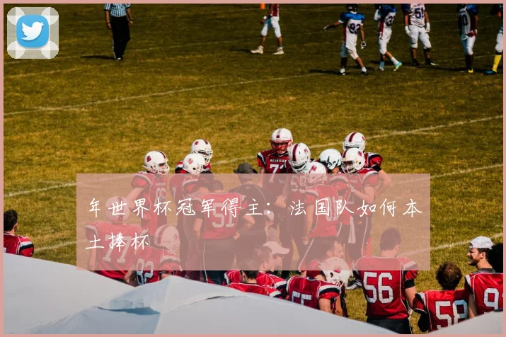 年世界杯冠军得主：法国队如何本土捧杯