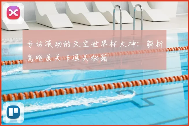 专访滚动的天空世界杯大神：解析高难度关卡通关秘籍