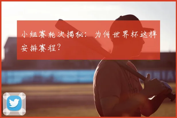 小组赛轮次揭秘：为何世界杯这样安排赛程？