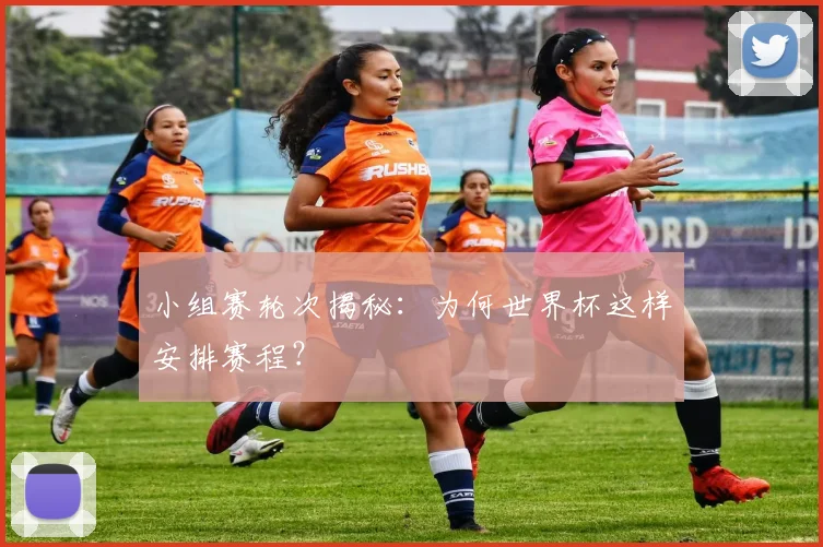 小组赛轮次揭秘：为何世界杯这样安排赛程？