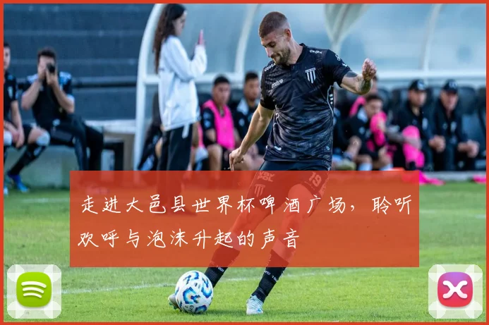 走进大邑县世界杯啤酒广场,聆听欢呼与泡沫升起的声音