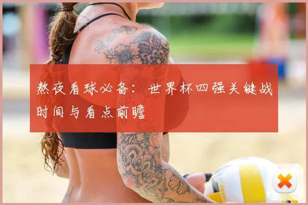 熬夜看球必备:世界杯四强关键战时间与看点前瞻