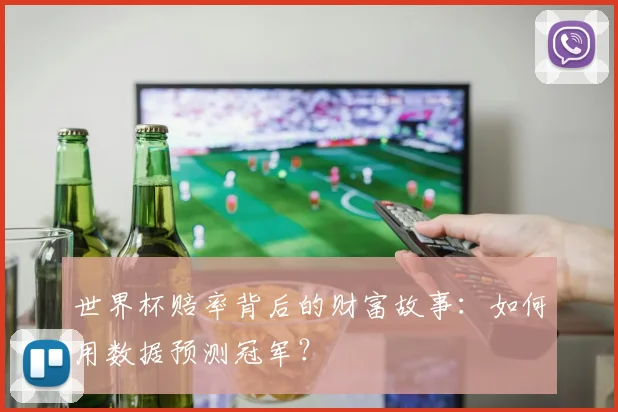 世界杯赔率背后的财富故事:如何用数据预测冠军?