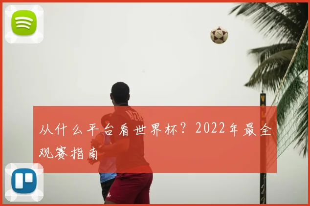 从什么平台看世界杯？2022年最全观赛指南