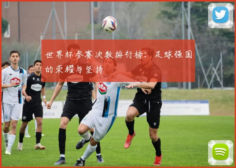 世界杯参赛次数排行榜:足球强国的荣耀与坚持