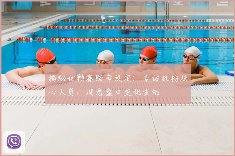 揭秘世预赛赔率设定：专访机构核心人员，洞悉盘口变化玄机