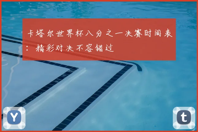卡塔尔世界杯八分之一决赛时间表:精彩对决不容错过