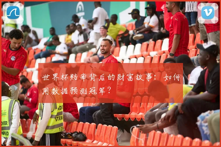 世界杯赔率背后的财富故事:如何用数据预测冠军?