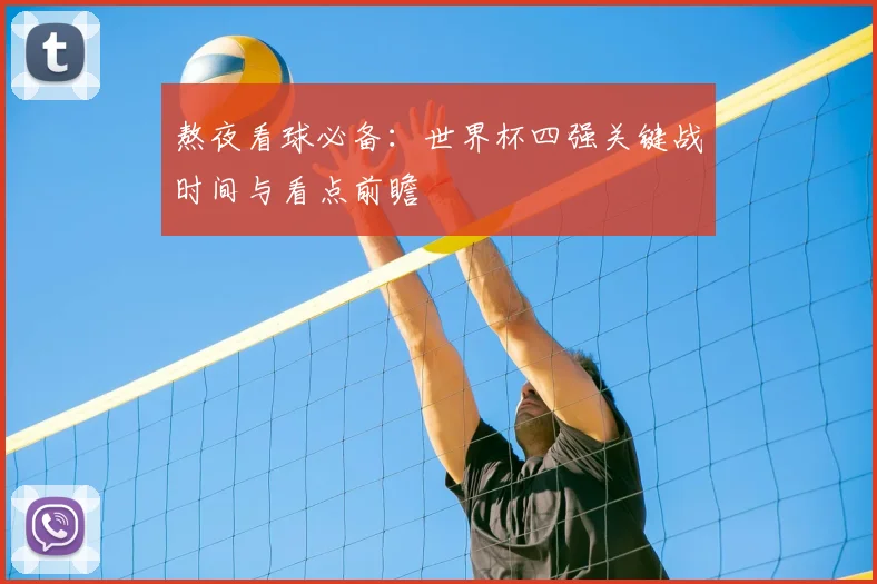 熬夜看球必备：世界杯四强关键战时间与看点前瞻