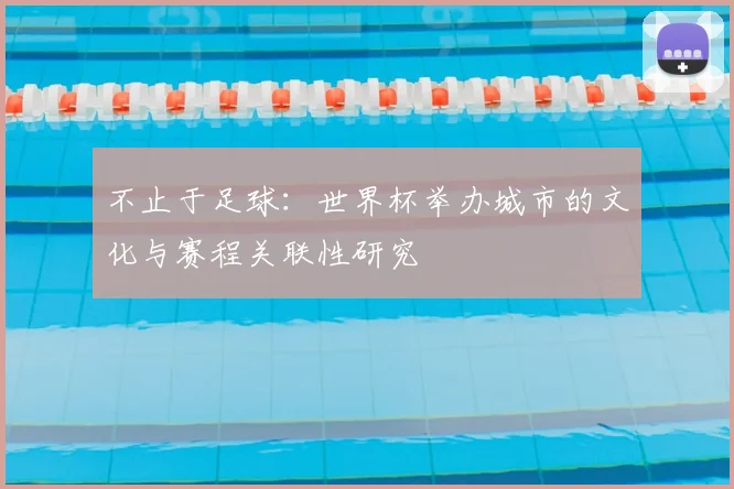 不止于足球:世界杯举办城市的文化与赛程关联性研究