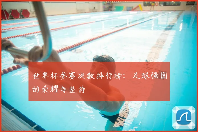 世界杯参赛次数排行榜:足球强国的荣耀与坚持