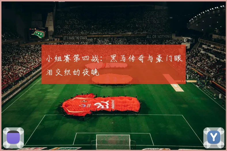 小组赛第四战：黑马传奇与豪门眼泪交织的夜晚