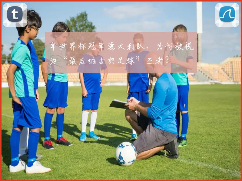 年世界杯冠军意大利队，为何被视为“最后的古典足球”王者？