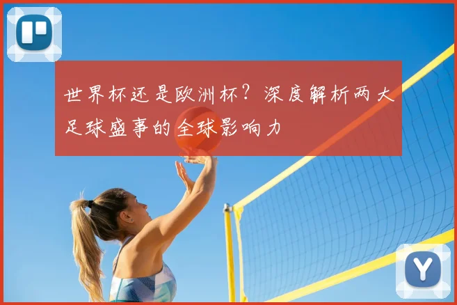 世界杯还是欧洲杯?深度解析两大足球盛事的全球影响力