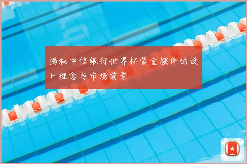 揭秘中信银行世界杯黄金摆件的设计理念与市场前景
