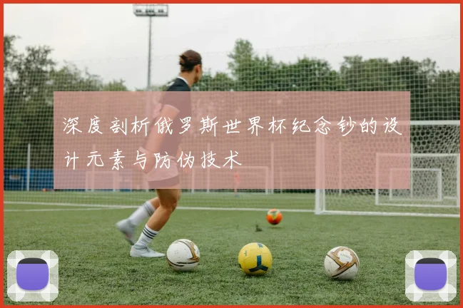 深度剖析俄罗斯世界杯纪念钞的设计元素与防伪技术
