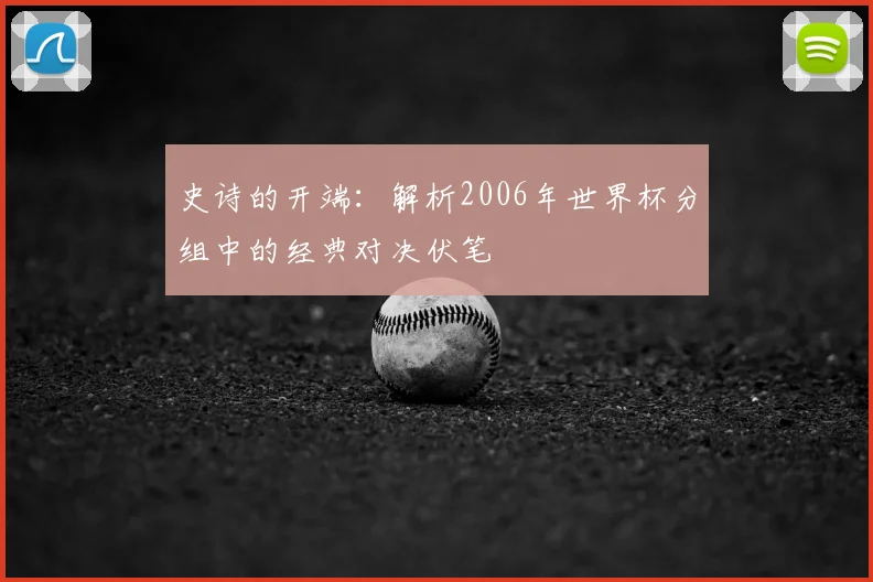 史诗的开端:解析2006年世界杯分组中的经典对决伏笔